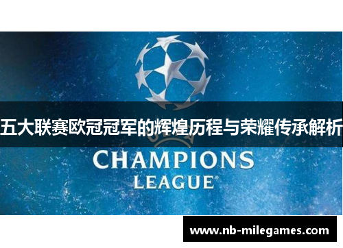 五大联赛欧冠冠军的辉煌历程与荣耀传承解析