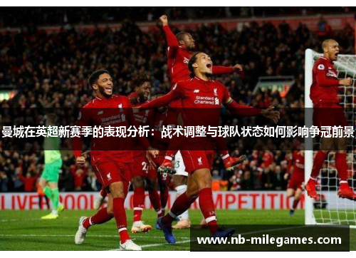 曼城在英超新赛季的表现分析：战术调整与球队状态如何影响争冠前景