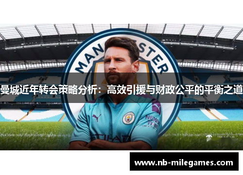曼城近年转会策略分析：高效引援与财政公平的平衡之道