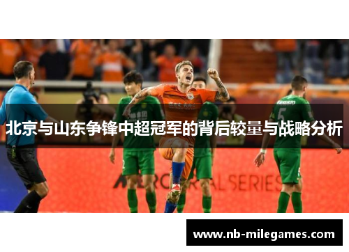 北京与山东争锋中超冠军的背后较量与战略分析