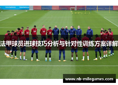 法甲球员进球技巧分析与针对性训练方案详解