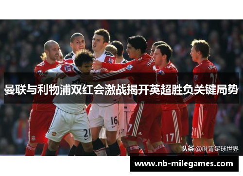 曼联与利物浦双红会激战揭开英超胜负关键局势