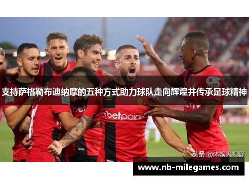 支持萨格勒布迪纳摩的五种方式助力球队走向辉煌并传承足球精神