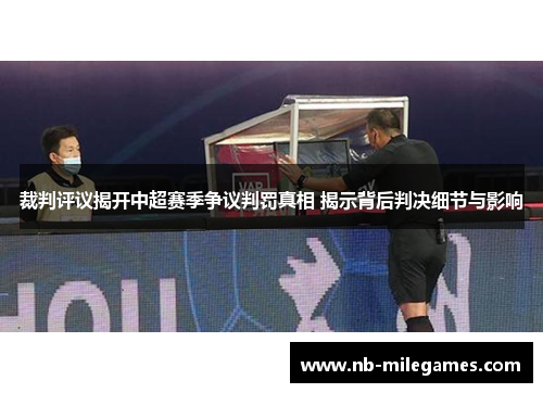 裁判评议揭开中超赛季争议判罚真相 揭示背后判决细节与影响