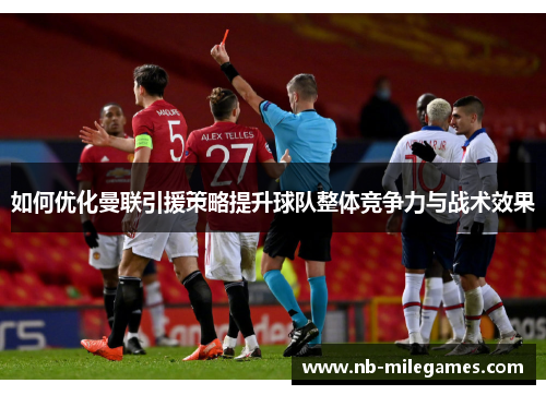 如何优化曼联引援策略提升球队整体竞争力与战术效果