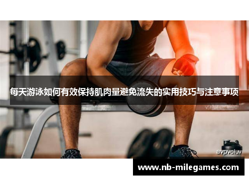每天游泳如何有效保持肌肉量避免流失的实用技巧与注意事项