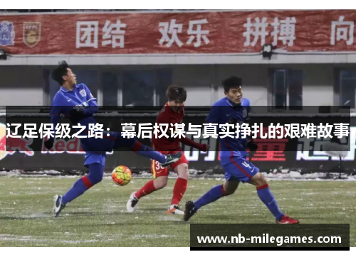 辽足保级之路：幕后权谋与真实挣扎的艰难故事