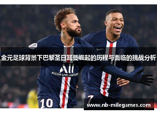 金元足球背景下巴黎圣日耳曼崛起的历程与面临的挑战分析