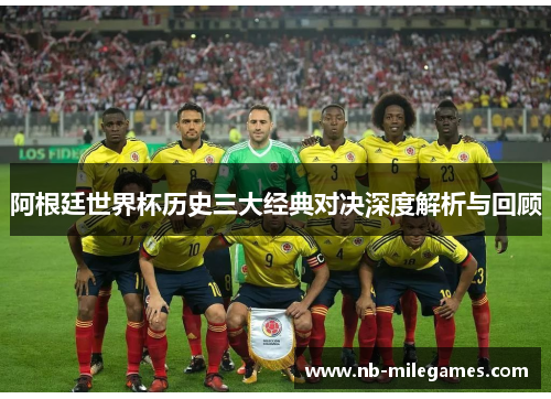 阿根廷世界杯历史三大经典对决深度解析与回顾
