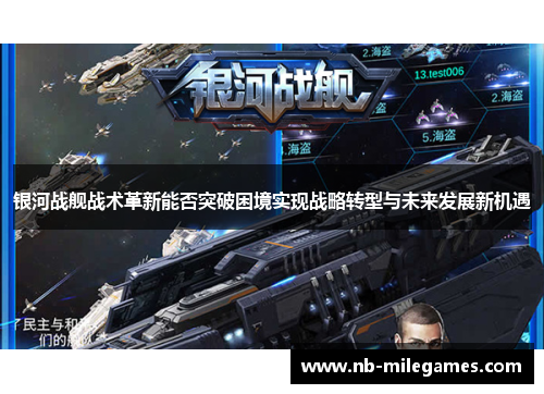 银河战舰战术革新能否突破困境实现战略转型与未来发展新机遇