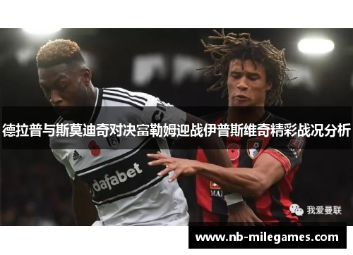 德拉普与斯莫迪奇对决富勒姆迎战伊普斯维奇精彩战况分析