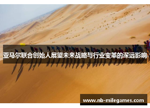 亚马尔联合创始人展望未来战略与行业变革的深远影响