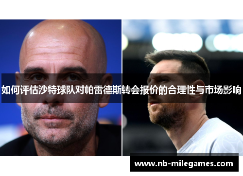 如何评估沙特球队对帕雷德斯转会报价的合理性与市场影响
