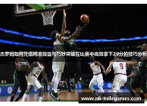 杰罗姆如何凭借精准投篮与巧妙突破在比赛中高效拿下29分的技巧分析