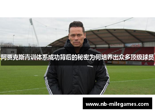 阿贾克斯青训体系成功背后的秘密为何培养出众多顶级球员