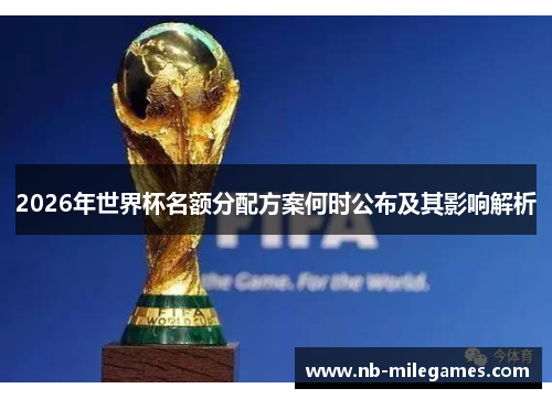 2026年世界杯名额分配方案何时公布及其影响解析