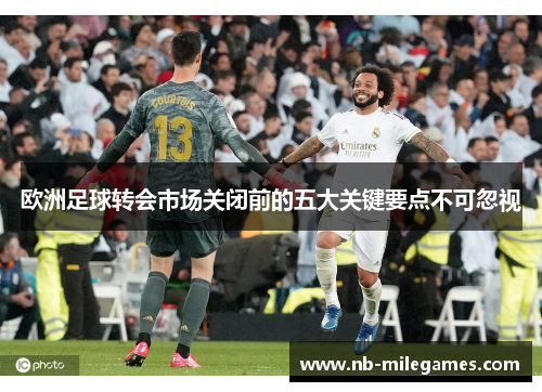 欧洲足球转会市场关闭前的五大关键要点不可忽视