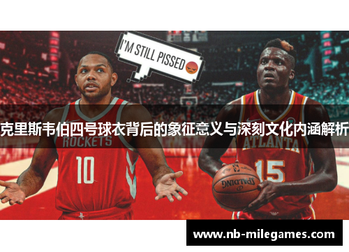 克里斯韦伯四号球衣背后的象征意义与深刻文化内涵解析