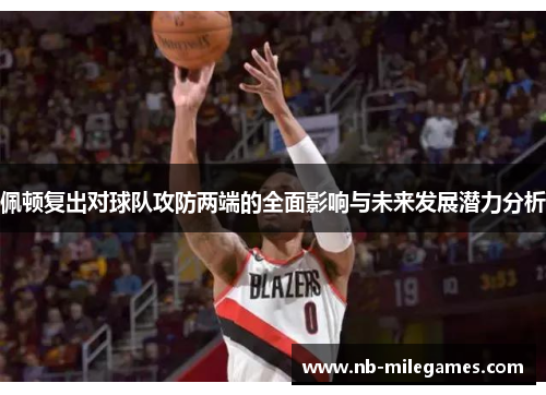 佩顿复出对球队攻防两端的全面影响与未来发展潜力分析