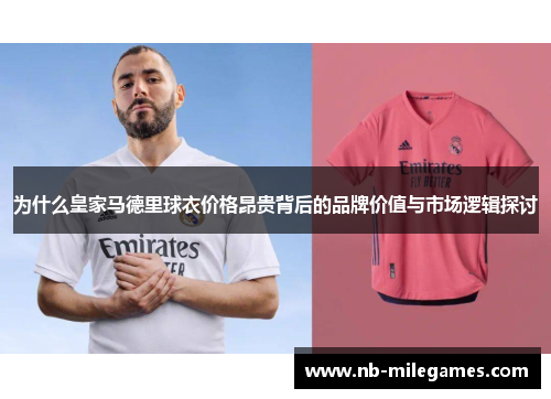 为什么皇家马德里球衣价格昂贵背后的品牌价值与市场逻辑探讨