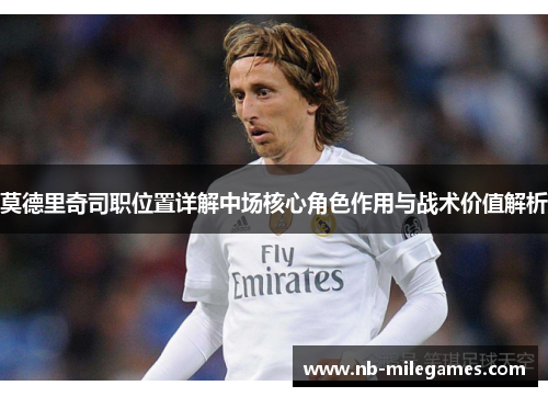 莫德里奇司职位置详解中场核心角色作用与战术价值解析