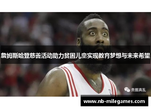 詹姆斯哈登慈善活动助力贫困儿童实现教育梦想与未来希望