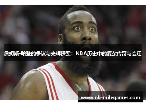 詹姆斯·哈登的争议与光辉探索:NBA历史中的复杂传奇与变迁