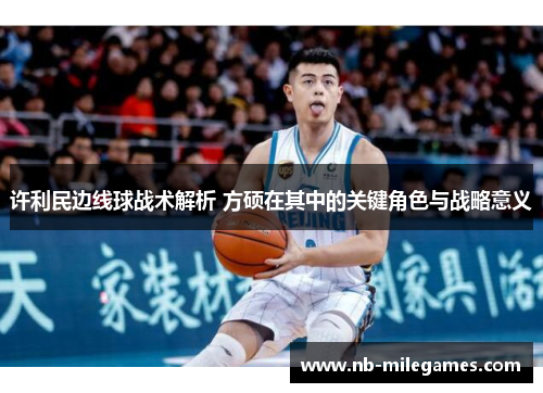 许利民边线球战术解析 方硕在其中的关键角色与战略意义