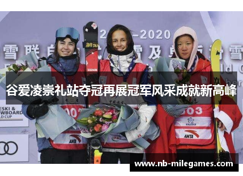 谷爱凌崇礼站夺冠再展冠军风采成就新高峰