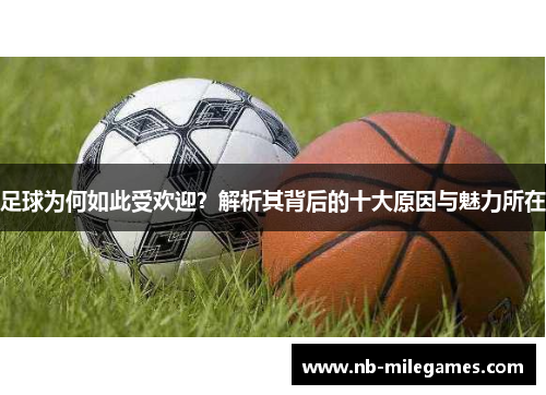 足球为何如此受欢迎?解析其背后的十大原因与魅力所在 足球为何如此受欢迎?解析其背后的十大原因与魅力所在