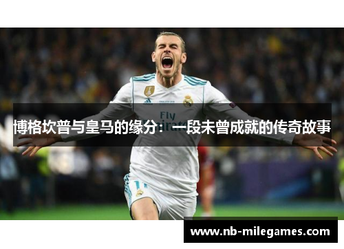 博格坎普与皇马的缘分:一段未曾成就的传奇故事 博格坎普与皇马的缘分:一段未曾成就的传奇故事