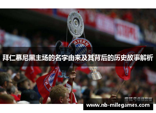 拜仁慕尼黑主场的名字由来及其背后的历史故事解析