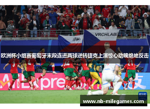 欧洲杯小组赛葡萄牙末段连进两球逆转捷克上演惊心动魄绝地反击