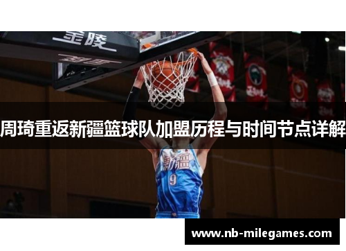 周琦重返新疆篮球队加盟历程与时间节点详解