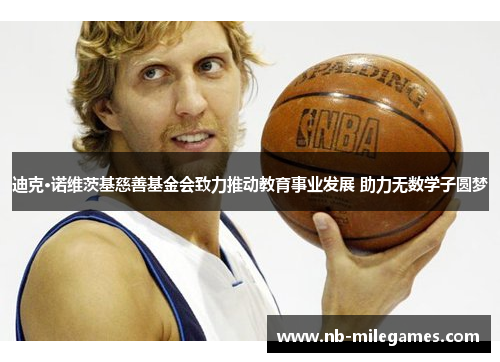 迪克·诺维茨基慈善基金会致力推动教育事业发展 助力无数学子圆梦