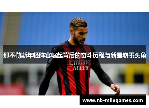 那不勒斯年轻阵容崛起背后的奋斗历程与新星崭露头角