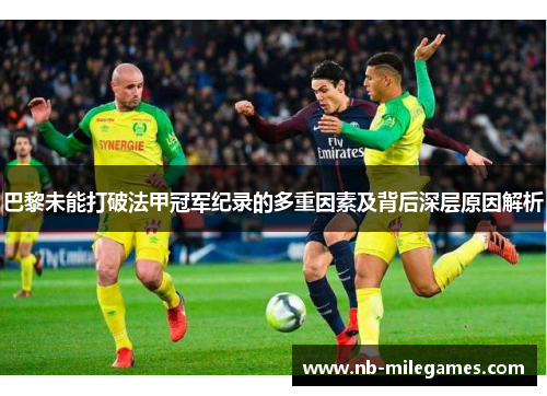巴黎未能打破法甲冠军纪录的多重因素及背后深层原因解析