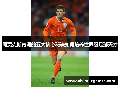 阿贾克斯青训的五大核心秘诀如何培养世界级足球天才