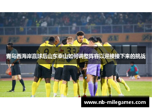 青岛西海岸赢球后山东泰山如何调整阵容以迎接接下来的挑战