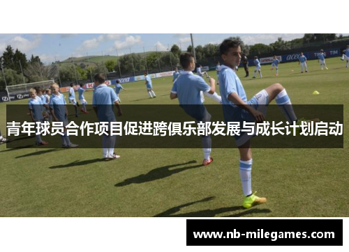 青年球员合作项目促进跨俱乐部发展与成长计划启动