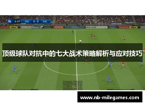 顶级球队对抗中的七大战术策略解析与应对技巧