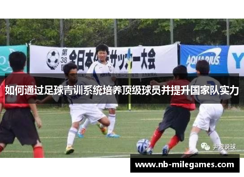 如何通过足球青训系统培养顶级球员并提升国家队实力